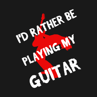 I'd Rather Be Playing My Guitar T-Shirt