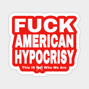 FUCK American Hypocrisy- This IS (Not) Who We Are - White - Back Magnet