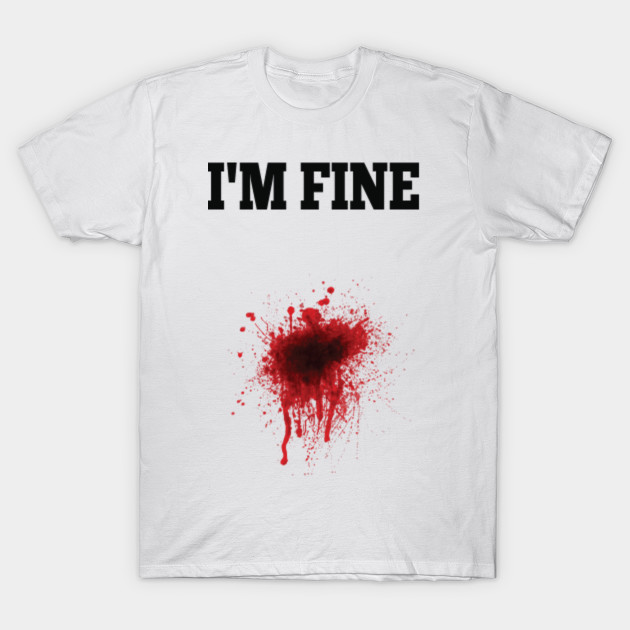 I M Fine Blood Halloween Jokes Gifts I M Fine T Shirt Teepublic