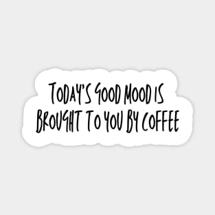 TODAY'S GOOD MOOD IS BROUGHT TO YOU BY COFFEE Magnet