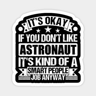 Astronaut lover It's Okay If You Don't Like Astronaut It's Kind Of A Smart People job Anyway Magnet