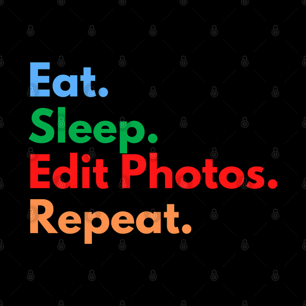 Eat. Sleep. Edit Photos. Repeat. by Eat Sleep Repeat