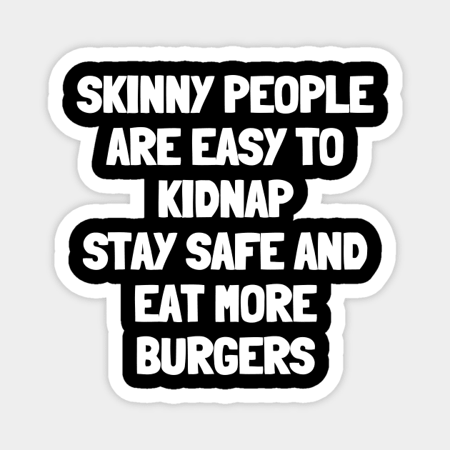 Skinny people are easy to kidnap stay safe and eat more burgers Magnet by White Words