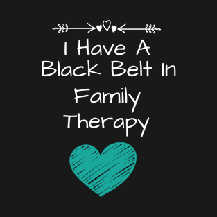 I Have A Black Belt In Family Therapy T-Shirt