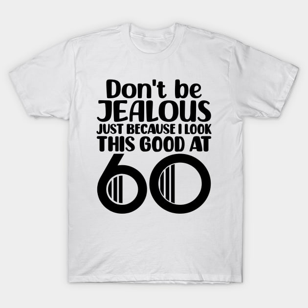 Don't Be Jealous Just Because I look This Good At 60 60th Birthday  T-Shirt TeePublic