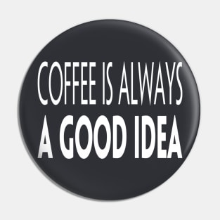 Coffee Is Always A Good Idea Pin