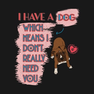 I have a dog.... don't need you T-Shirt