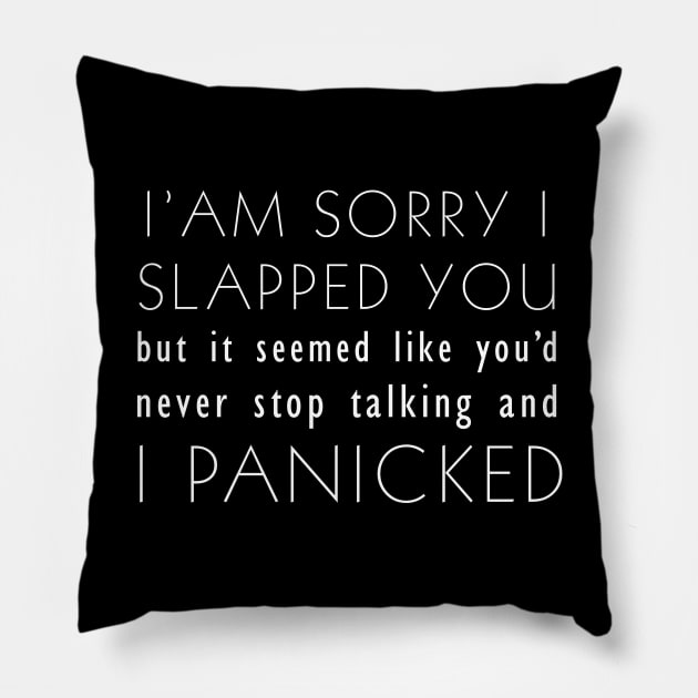 I'm sorry I slapped you but it seemed like you'd never stop talking and I panicked Pillow by Teekingdom