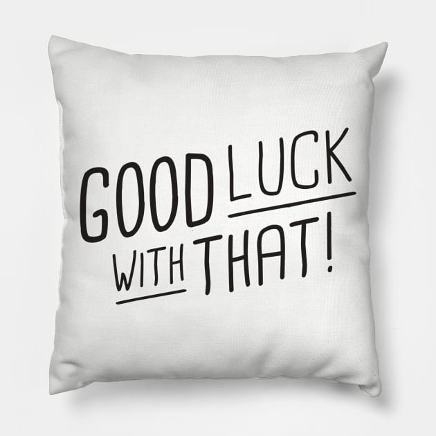 Good luck with that! - black type Pillow by VonBraun