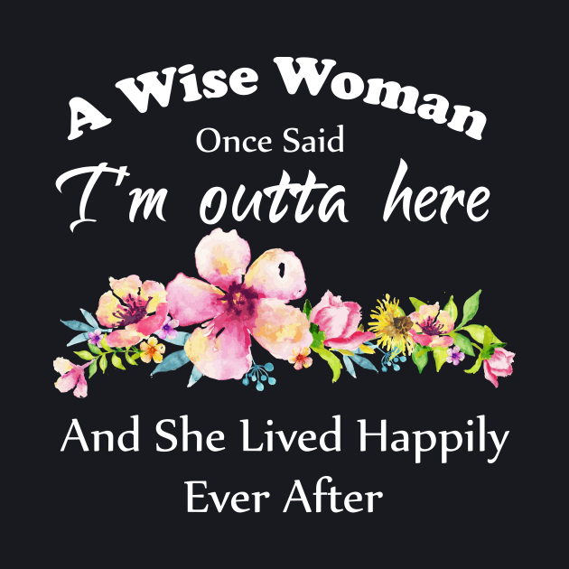 A Wise Woman Once Said A Wise Woman Once Said "I'm outta here and She Lived Happily Ever Afte
