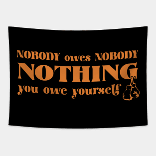 Nobody owes Nobody Nothing. You owe it to yourself! Tapestry