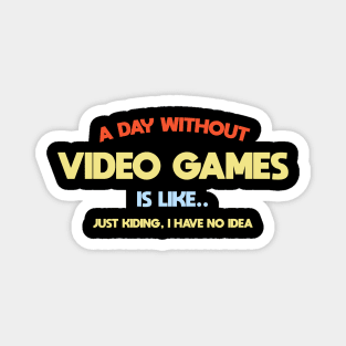 A day without video games,is like .. I'am kidding i have no idea Magnet