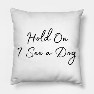 Hold On I See a Dog - Dog Quotes Pillow