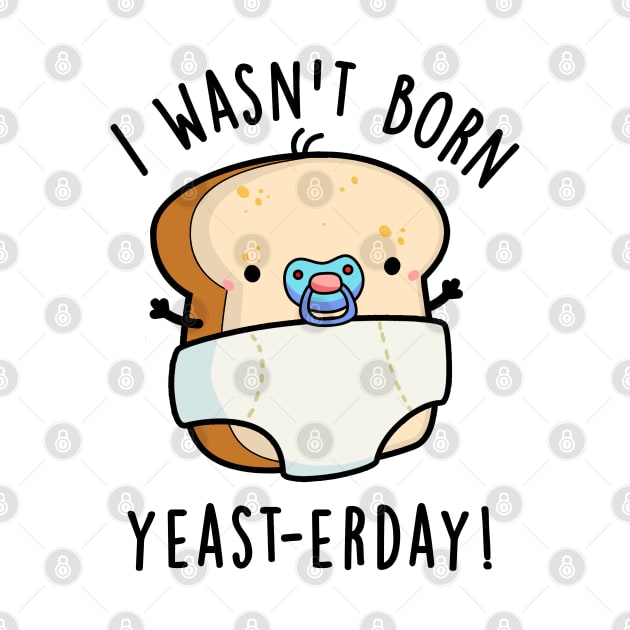 I Wasn't Born Yeast-erday Cute Bread Pun by punnybone
