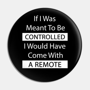 If I Was Meant To Be Controlled I Would Have Come With A Remote Pin