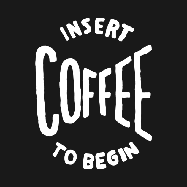 Insert coffee to begin by WordFandom