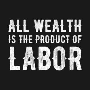 All Wealth Is The Product Of Labor T-Shirt