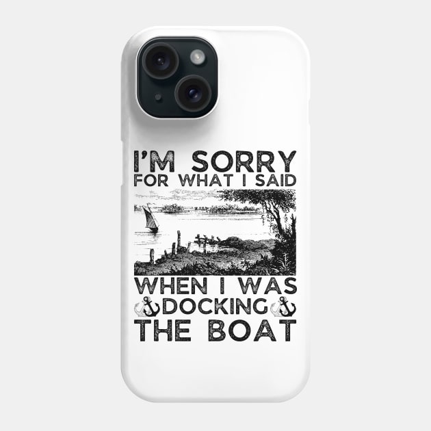 I’m sorry for what I said when I was docking the boat Phone Case by JustBeSatisfied