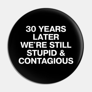 30 YEARS LATER WE'RE STILL STUPID AND CONTAGIOUS Pin