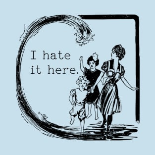 I hate it here. T-Shirt