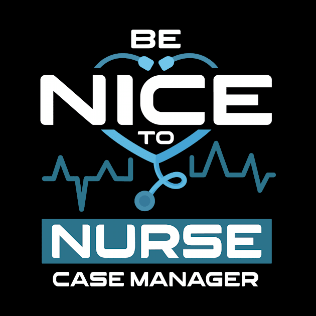 Be Nice To Nurse Case Manager by Anfrato
