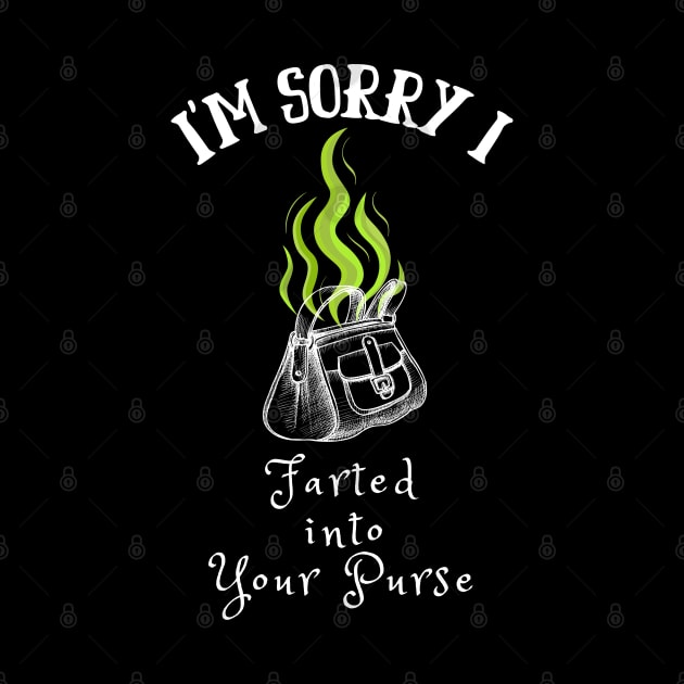 I'm Sorry I Farted into Your Purse by TorrezvilleTees