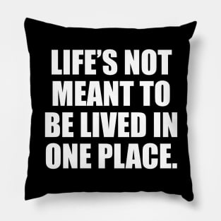 Life’s not meant to be lived in one place Pillow