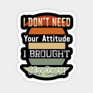 I Don't Need Your Attitude I Brought My Own Magnet