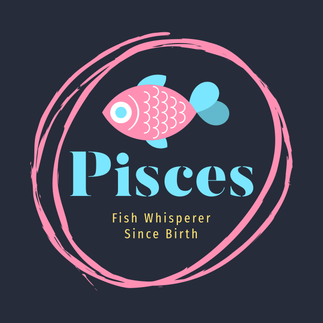 Pisces - Fish Whisperer Since Birth by MadeWithLove