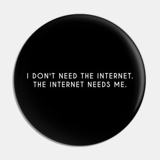 I don't need the internet. The internet needs me Pin