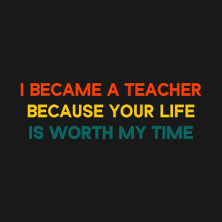 I Became A Teacher Because Your Life Is Worth My Time Retro/Vintage T-Shirt