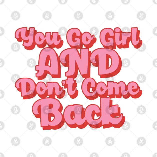 You Go Girl And Dont Come Back. Motivational Girl Power Saying. by That Cheeky Tee