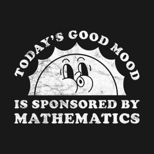 Today's Good Mood Is Sponsored By Mathematics Gift for Mathematics Lover T-Shirt