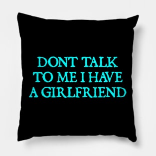 Don't Talk To Me I Have A Girlfriend Pillow