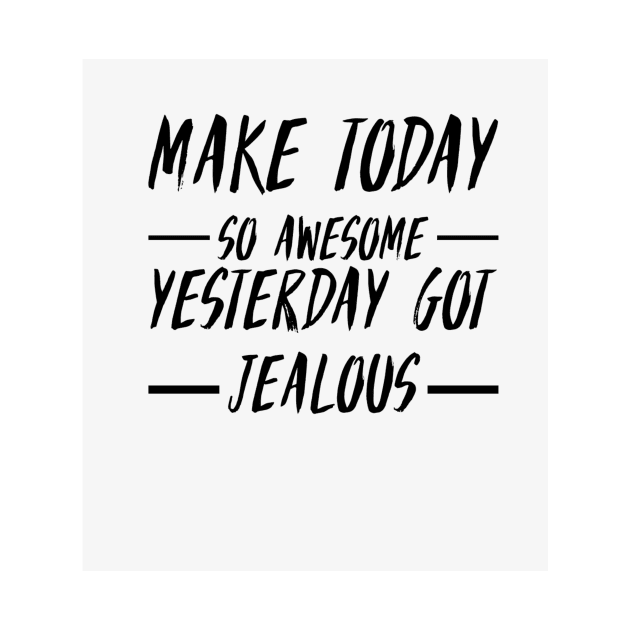 Make today so awesome yesterday get jealous by My carlyx