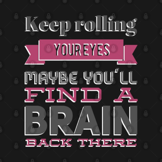 Keep Rolling Eyes Maybe You'll Find a Brain Back There by BoogieCreates