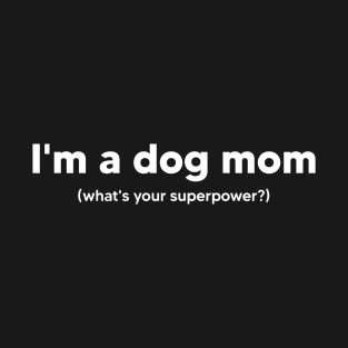 I'm a dog mom what's your superpower? T-Shirt