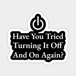 Have You Tried Turning It Off And On Again Magnet