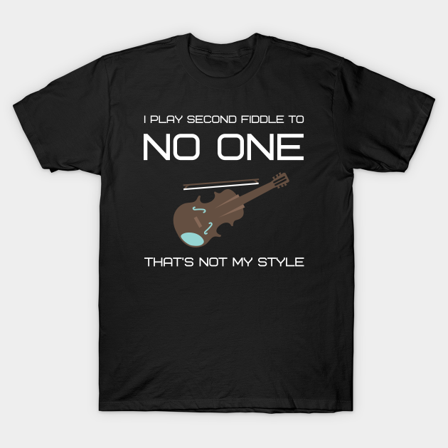 Discover I play second fiddle to no one. That's not my style - I Play Second Fiddle - T-Shirt