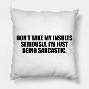 Don’t take my insults seriously. I’m just being sarcastic Pillow