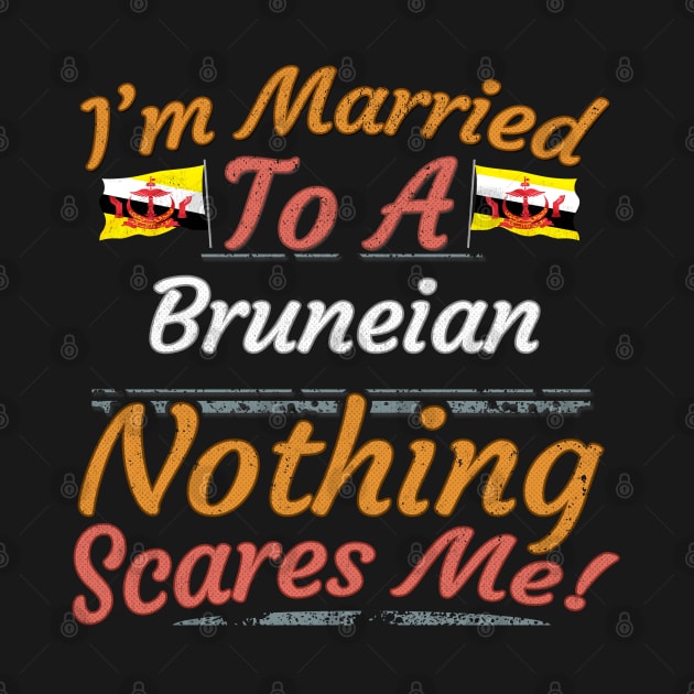 I'm Married To A Bruneian Nothing Scares Me - Gift for Bruneian From Brunei Asia,South-Eastern Asia, by Country Flags