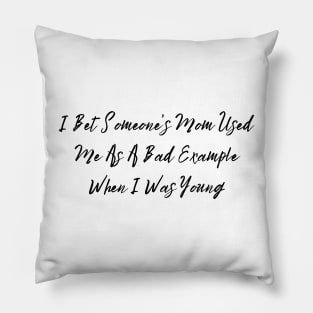 I Bet Someone's Mom Used Me As A Bad Example When I Was Young Sassy T-Shirt, Clever Bad Example Quote Top, Fun Gift for Bestie Pillow