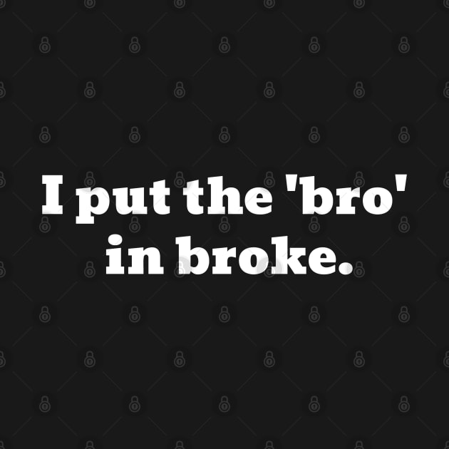 I Put The 'Bro' In Broke Funny Text by Harmonick-Tees