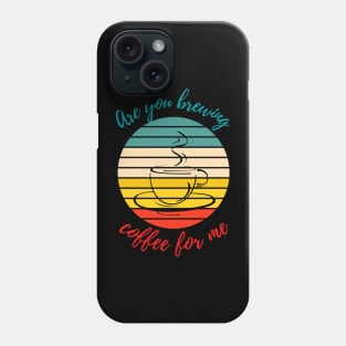 Are you brewing coffee for me Phone Case