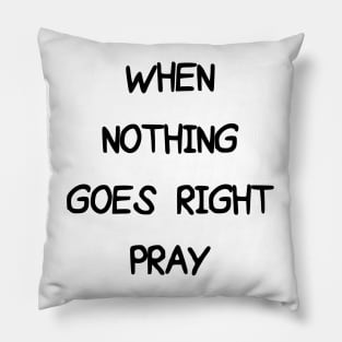 WHEN NOTHING GOES RIGHT PRAY Pillow