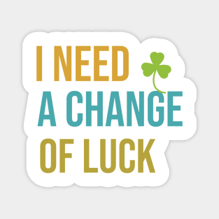 I need a change of luck Magnet