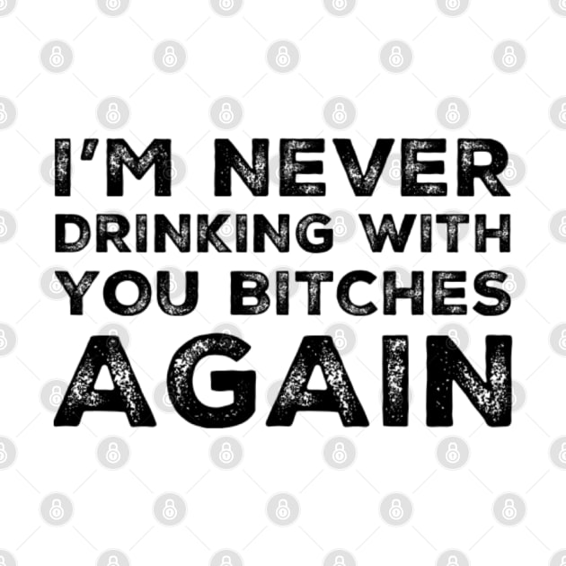 I'm never drinking with you bitches again. A great design for those who's friends lead them astray and are a bad influence. I'm never drinking with you fuckers again. by That Cheeky Tee