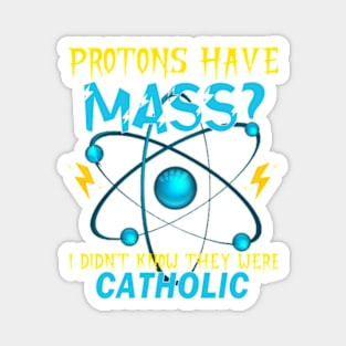 Protons Have Mass I Didn't Even Know They Were Catholic Magnet