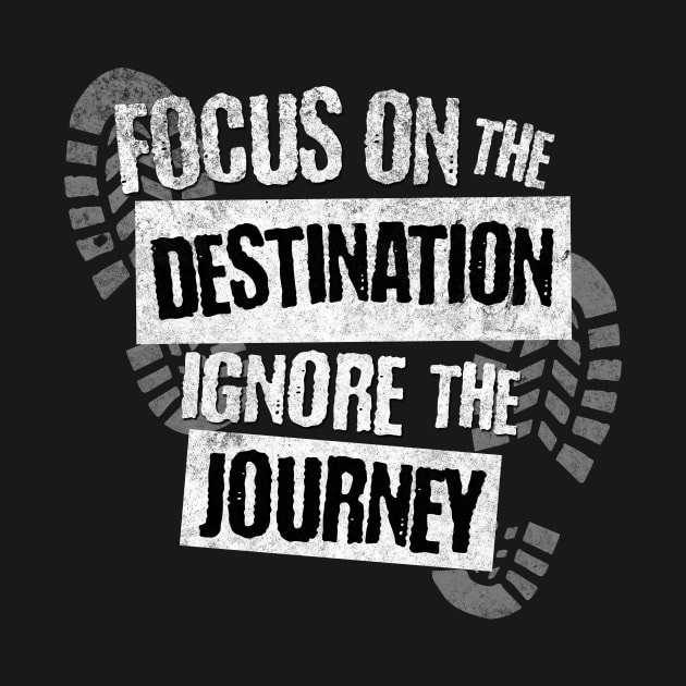 Focus on the Destination, Ignore the Journey T-Shirt by Spark of Geniuz