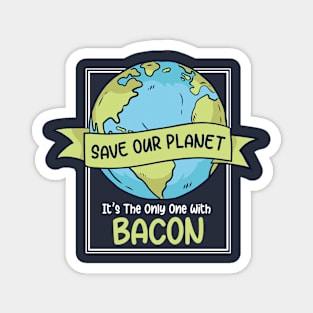 Save Our Planet. It's the Only One with Bacon. Magnet